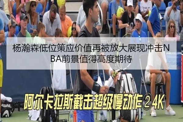 杨瀚森低位策应价值再被放大展现冲击NBA前景值得高度期待